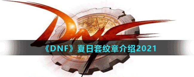 DNF2021夏日套纹章怎么样-夏日套纹章介绍