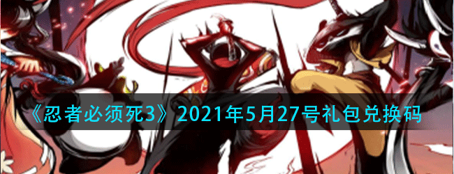 忍者必须死3手游5月27号礼包兑换码是什么-2021年5月27号礼包兑换码领取