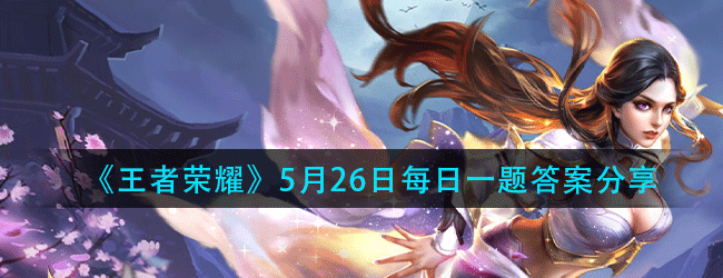 王者荣耀5月26日每日一题答案是什么-5.26微信每日一题答案分享