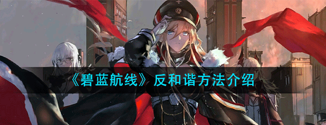 碧蓝航线反和谐方法-碧蓝航线反和谐教程