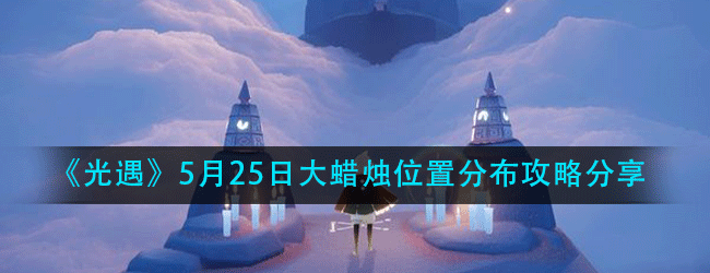 光遇5月25日大蜡烛在什么位置-5月25日大蜡烛位置分布攻略分享