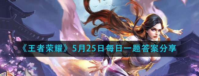 王者荣耀5月25日每日一题答案是什么-5.25微信每日一题答案分享