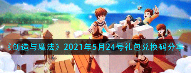创造与魔法5月24号兑换码是多少-2021年5月24号礼包兑换码分享