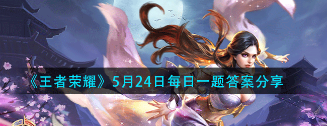 王者荣耀5月24日每日一题答案是什么-5.24微信每日一题答案分享