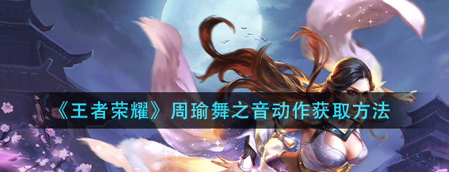 王者荣耀周瑜舞之音动作怎么获得-周瑜舞之音动作获取方法