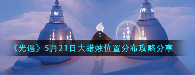 光遇5月21日大蜡烛在什么位置-5月21日大蜡烛位置分布攻略分享