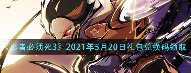 忍者必须死5月20号兑换码是多少-2021年5月20号礼包兑换码分享