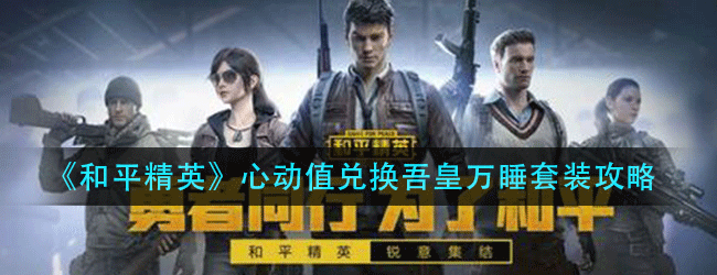 和平精英心动值怎么兑换吾皇万睡-心动值快速刷取攻略
