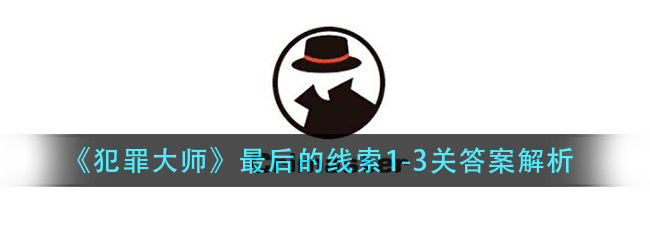 犯罪大师最后的线索答案是什么-最后的线索1-3关答案解析