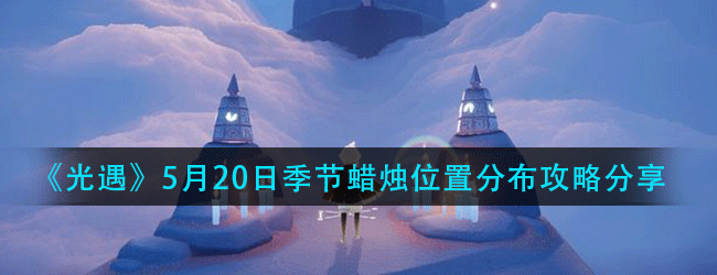 光遇5月20日季节蜡烛在什么位置-5月20日季节蜡烛位置分布攻略分享