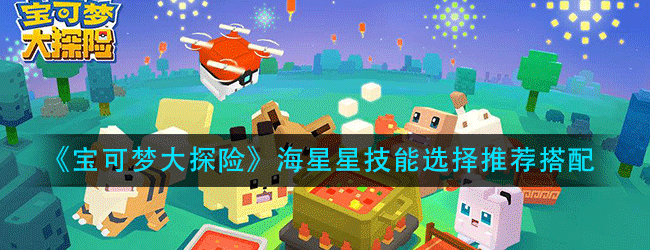 宝可梦大探险海星星技能怎么选-海星星技能选择推荐搭配