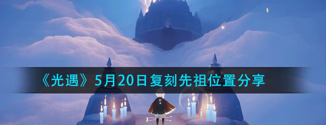 光遇5月20日复刻先祖在哪-白金斗篷先祖位置
