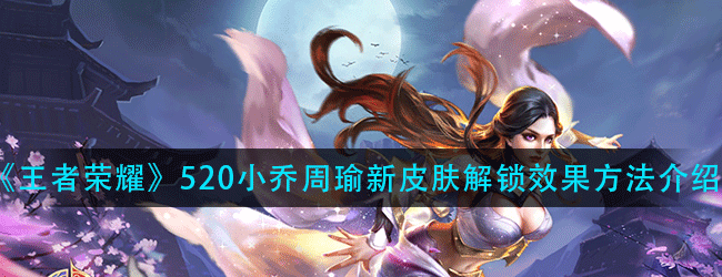 王者荣耀520小乔周瑜新皮肤效果怎么解锁-解锁效果方法介绍