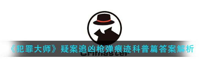 犯罪大师枪弹痕迹科普篇答案是什么-疑案追凶枪弹痕迹科普篇答案解析