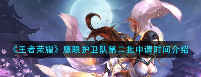 王者荣耀鹰眼护卫第二批申请时间什么时候-鹰眼护卫队第二批申请时间介绍