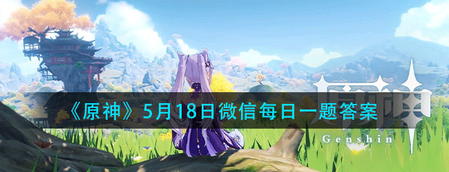原神5.18每日一题答案是什么-每日一题答案分享