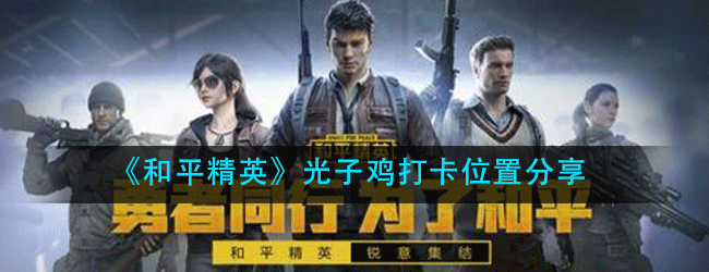 和平精英光子鸡打卡位置在什么地方-光子鸡打卡位置分享