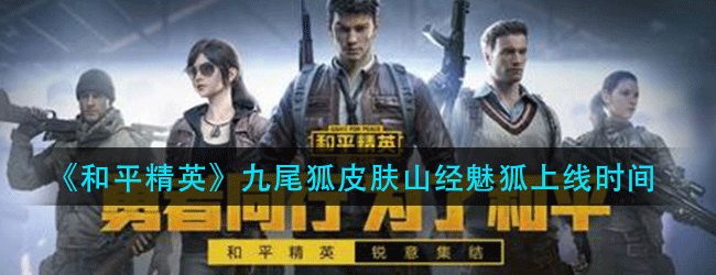 和平精英九尾狐皮肤什么时候上线-九尾狐皮肤山经魅狐上线时间