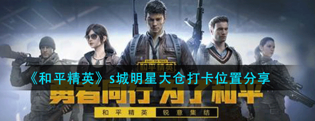 和平精英s城明星大仓打卡地方在哪-s城明星大仓打卡位置分享