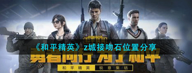 和平精英z城接吻石位置在什么地方-z城接吻石位置分享