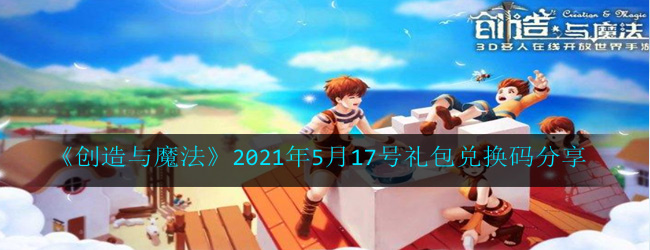 创造与魔法5月17号兑换码是多少-2021年5月17号礼包兑换码分享