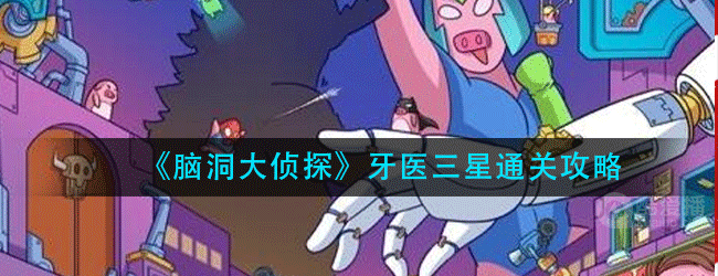 脑洞大侦探牙医怎么过-牙医三星通关攻略