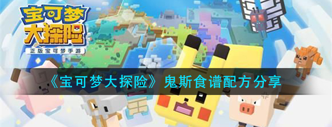宝可梦大探险鬼斯食谱是什么-鬼斯食谱配方分享
