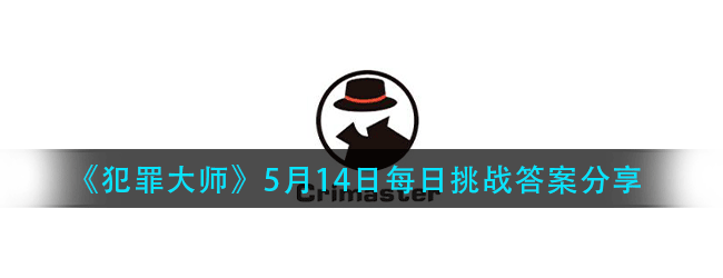 犯罪大师每日挑战5.14答案是什么-5.14日每日挑战答案分享