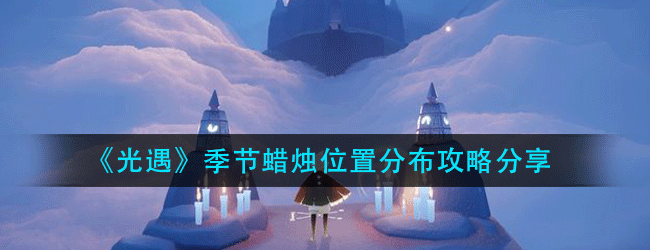 光遇5月14日季节蜡烛在什么位置-5月14日季节蜡烛位置分布攻略分享