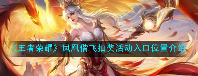 王者荣耀凤凰偕飞抽奖活动入口在哪-凤凰偕飞抽奖活动入口位置介绍