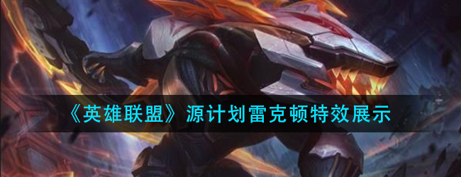 英雄联盟源计划雷克顿特效怎么样-lol源计划雷克顿特效展示