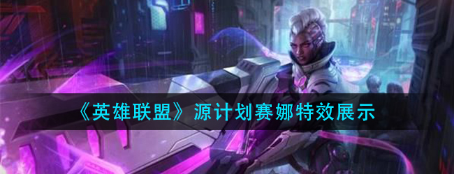 英雄联盟源计划赛娜特效怎么样-lol源计划赛娜特效展示
