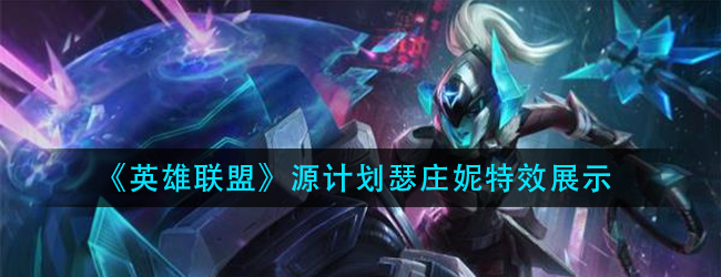 lol源计划瑟庄妮特效怎么样-英雄联盟源计划瑟庄妮特效展示