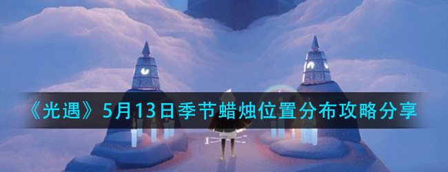 光遇5月13日季节蜡烛在什么位置-5月13日季节蜡烛位置分布攻略分享