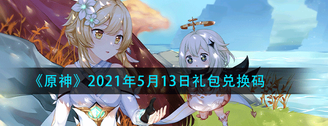 原神5月13月兑换码是什么-2021年5月13日礼包兑换码领取
