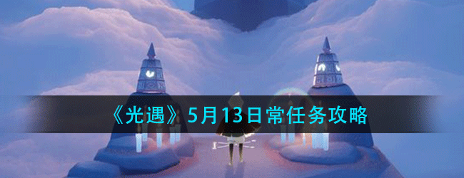 光遇5月13日常任务怎么做-5.13日常任务攻略