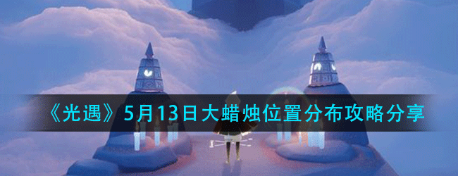 光遇5月13日大蜡烛在什么位置-5月13日大蜡烛位置分布攻略分享