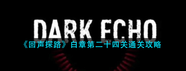 回声探路白章第24关怎么过-白章第二十四关通关攻略