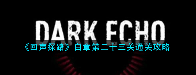 回声探路白章第23关怎么过-白章第二十三关通关攻略