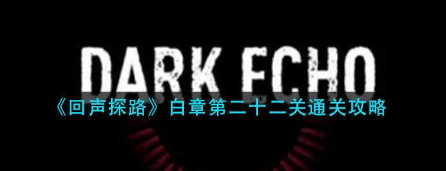 回声探路白章第二十二关怎么过-白章第二十二关通关攻略
