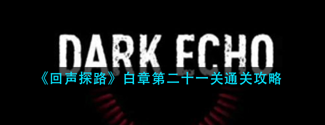 回声探路白章第二十一关怎么过-白章第二十一关通关攻略