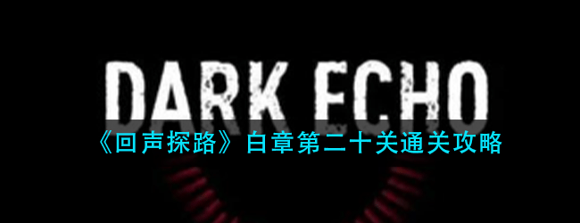 回声探路白章第二十关怎么过-白章第二十关通关攻略