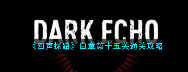 回声探路白章第十五关怎么过-白章第十五关通关攻略