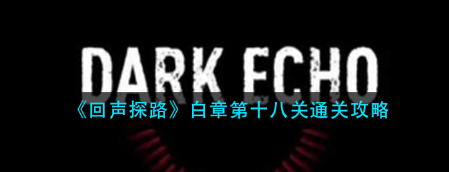 回声探路白章第十八关怎么过-白章第十八关通关攻略