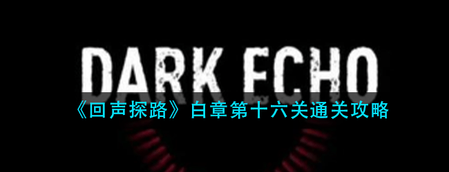 回声探路白章第十六关怎么过-白章第十六关通关攻略