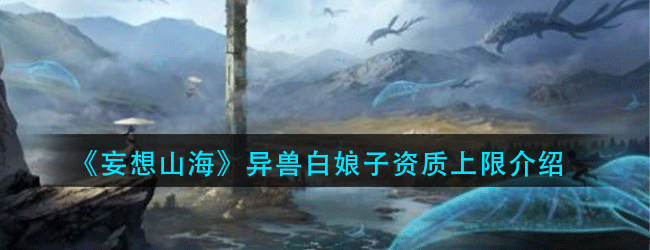 妄想山海异兽白娘子资质怎么样-异兽白娘子资质上限介绍