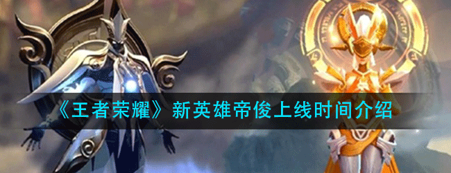 王者荣耀新英雄帝俊什么时候上线-新英雄帝俊上线时间介绍