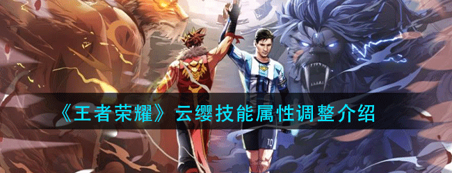 王者荣耀云缨技能属性调整了什么-云缨技能属性调整介绍