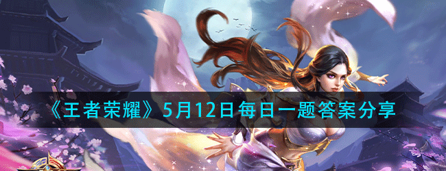 王者荣耀5月12日每日一题答案是什么-5.12微信每日一题答案分享