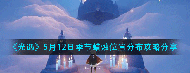 光遇5月12日季节蜡烛在什么位置-5月12日季节蜡烛位置分布攻略分享